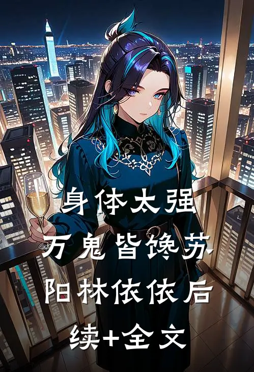 身体太强，万鬼皆馋苏阳林依依后续+全文