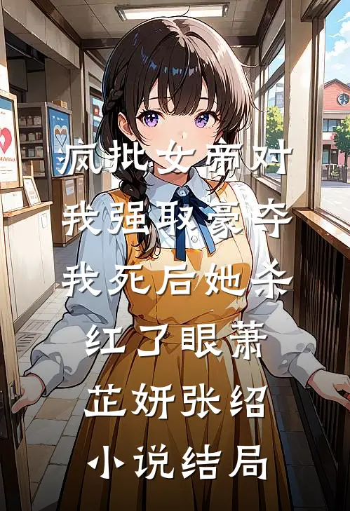 疯批女帝对我强取豪夺，我死后她杀红了眼萧芷妍张绍小说结局