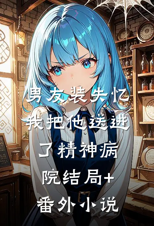 男友装失忆我把他送进了精神病院结局+番外小说