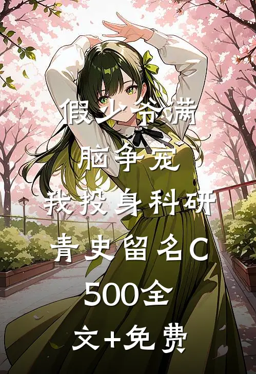 假少爷满脑争宠，我投身科研青史留名C500全文+免费
