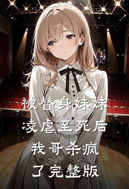 被替身妹妹凌虐至死后，我哥杀疯了完整版