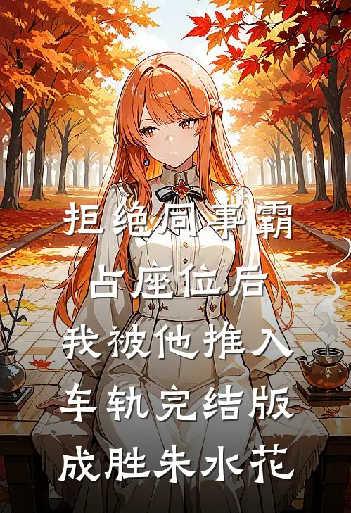 拒绝同事霸占座位后，我被他推入车轨完结版成胜朱水花