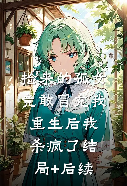 捡来的孤女竟敢冒充我，重生后我杀疯了结局+后续