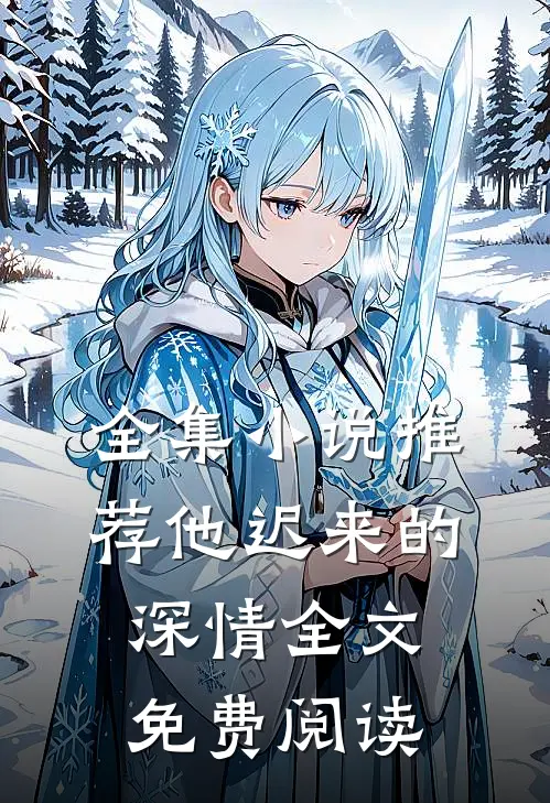 全集小说推荐他迟来的深情全文免费阅读