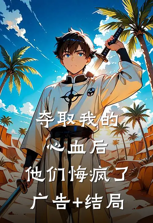 夺取我的心血后，他们悔疯了广告+结局