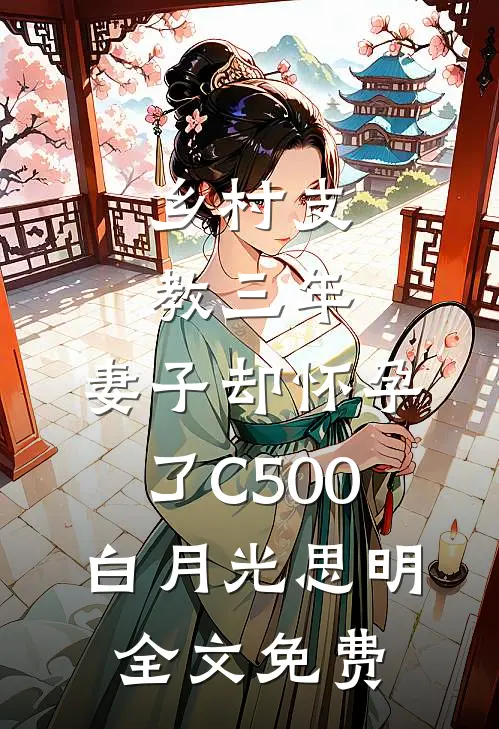 乡村支教三年，妻子却怀孕了C500白月光思明全文免费