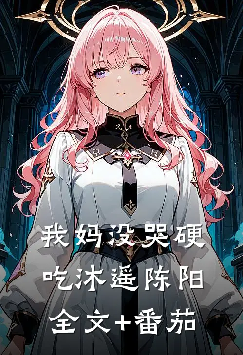 我妈没哭硬吃沐遥陈阳全文+番茄