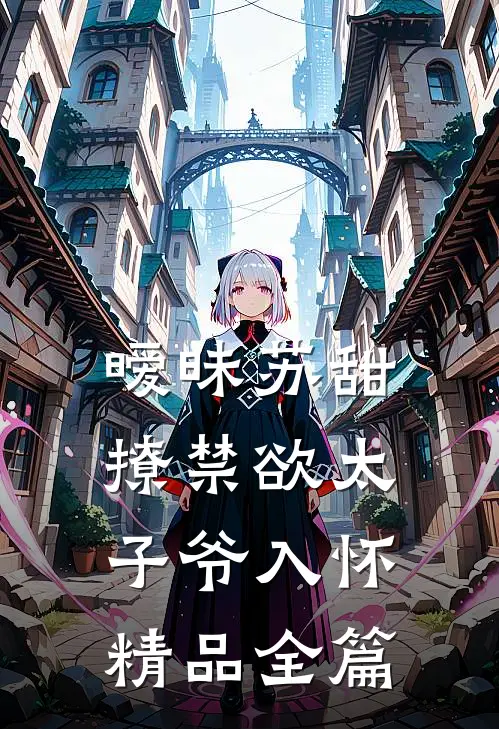 暧昧苏甜:撩禁欲太子爷入怀精品全篇