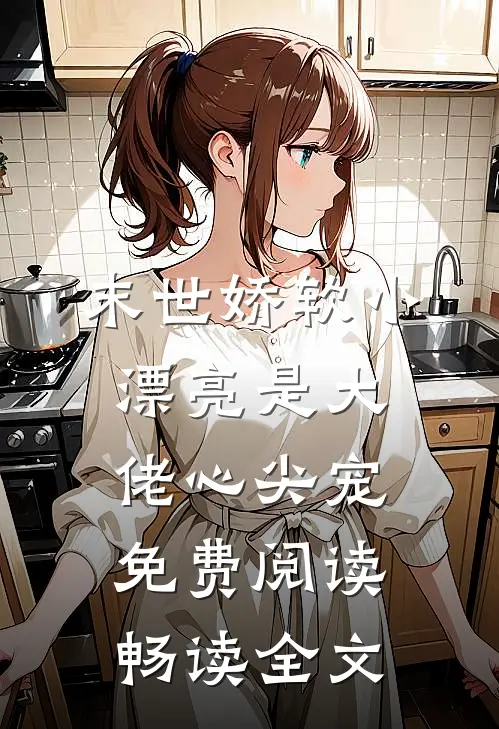末世娇软小漂亮是大佬心尖宠免费阅读畅读全文