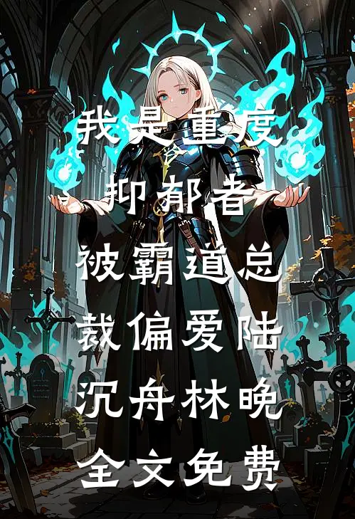 我是重度抑郁者，被霸道总裁偏爱陆沉舟林晚全文免费