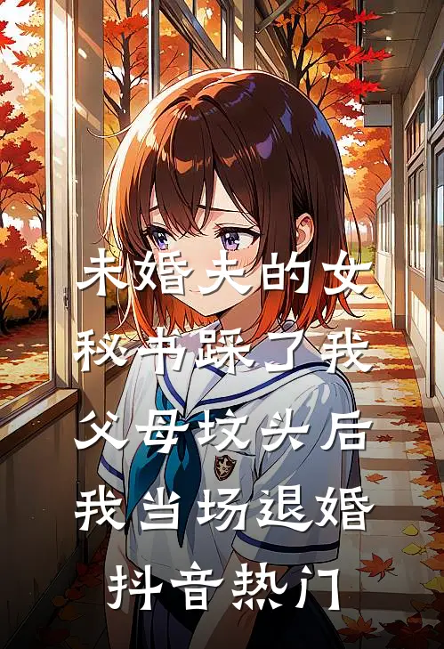 未婚夫的女秘书踩了我父母坟头后，我当场退婚抖音热门