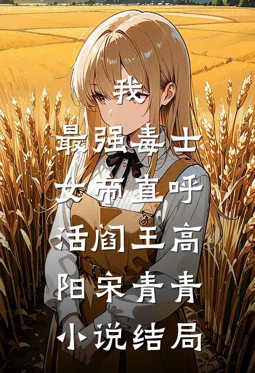 我，最强毒士，女帝直呼活阎王高阳宋青青小说结局