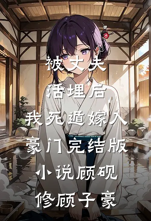 被丈夫活埋后，我死遁嫁入豪门完结版小说顾砚修顾子豪