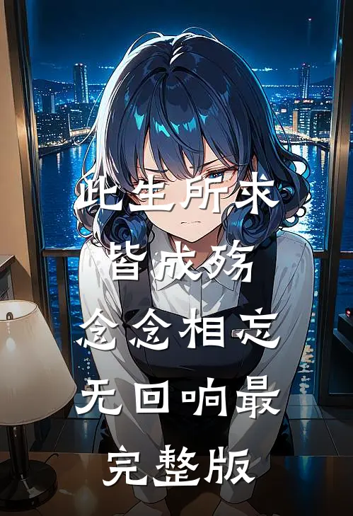 此生所求皆成殇，念念相忘无回响最完整版