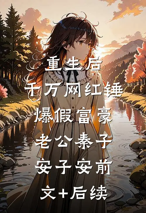 重生后，千万网红锤爆假富豪老公秦子安“子安前文+后续