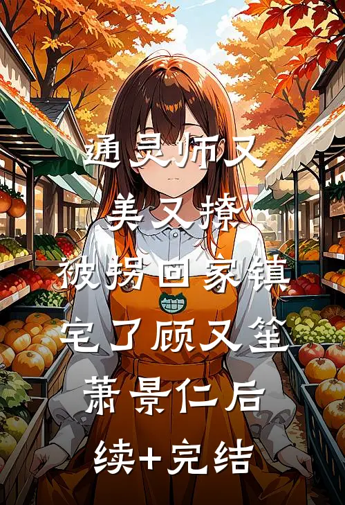 通灵师又美又撩，被拐回家镇宅了顾又笙萧景仁后续+完结