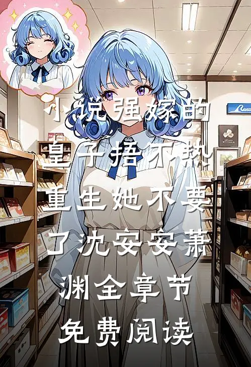 小说强嫁的皇子捂不热，重生她不要了沈安安萧渊全章节免费阅读