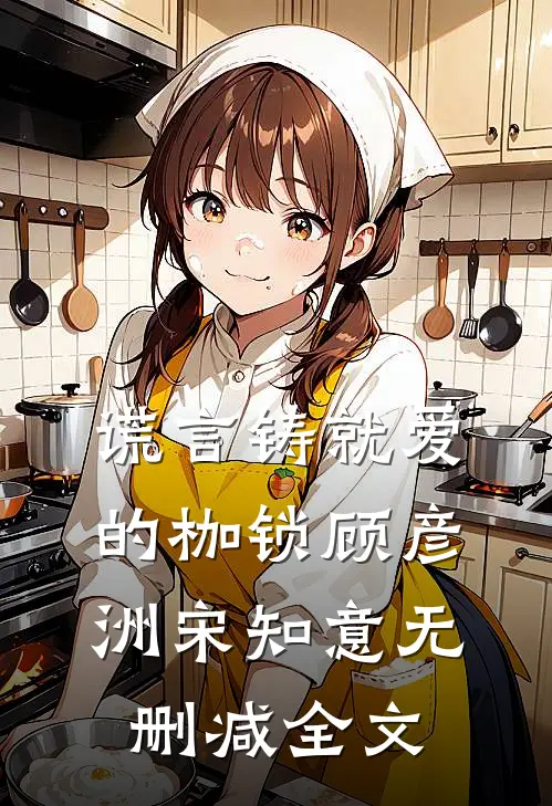 谎言铸就爱的枷锁顾彦洲宋知意无删减全文