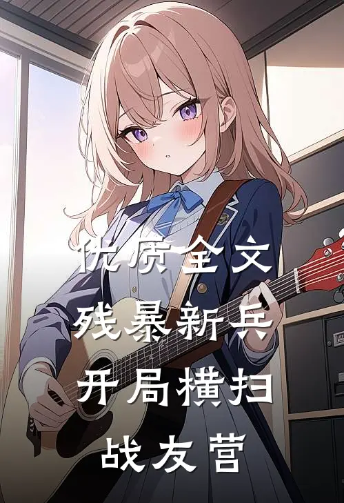 优质全文残暴新兵，开局横扫战友营