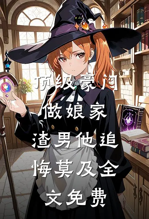 顶级豪门做娘家，渣男他追悔莫及全文免费
