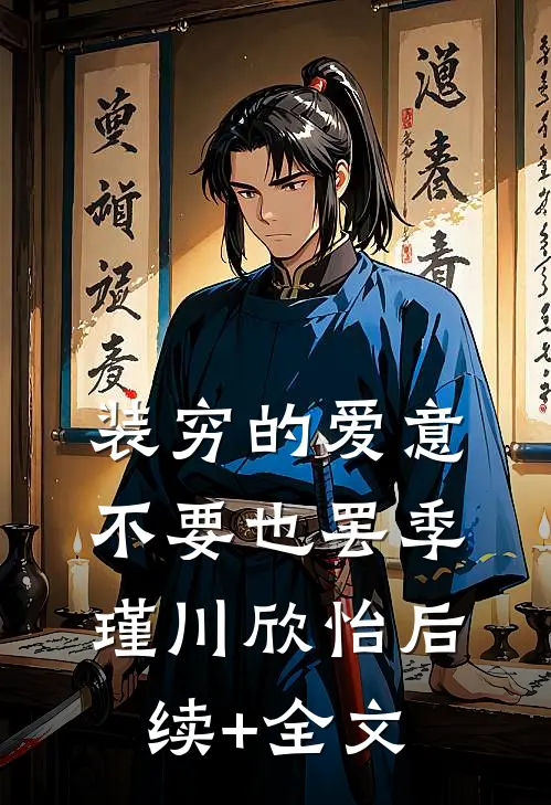 装穷的爱意，不要也罢季瑾川欣怡后续+全文