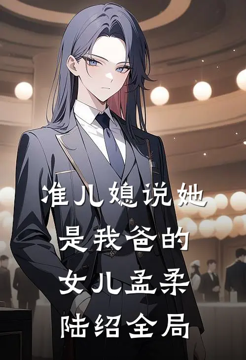 准儿媳说她是我爸的女儿孟柔陆绍全局