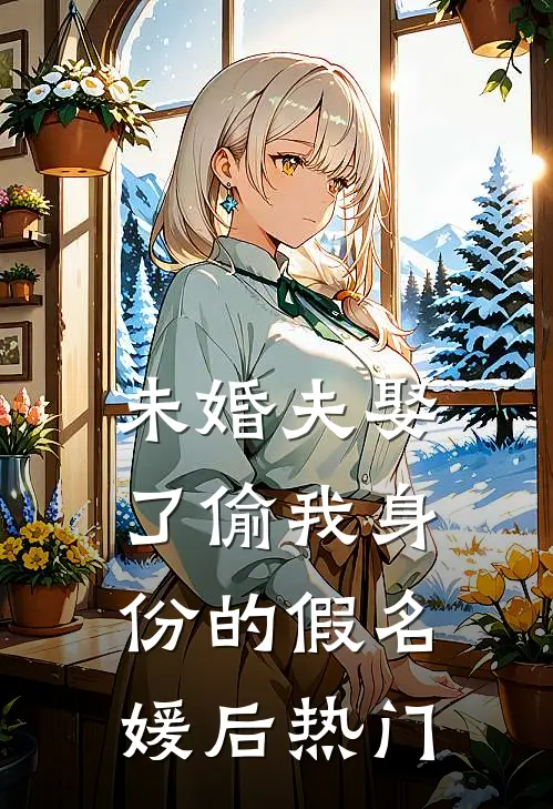 未婚夫娶了偷我身份的假名媛后热门