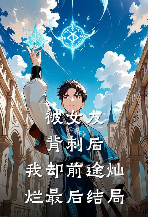 被女友背刺后，我却前途灿烂最后结局