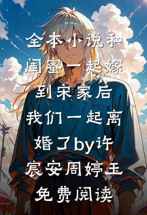 全本小说和闺蜜一起嫁到宋家后，我们一起离婚了by许宸安周婷玉免费阅读