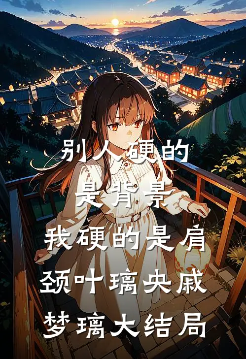 别人硬的是背景，我硬的是肩颈叶璃央戚梦璃大结局