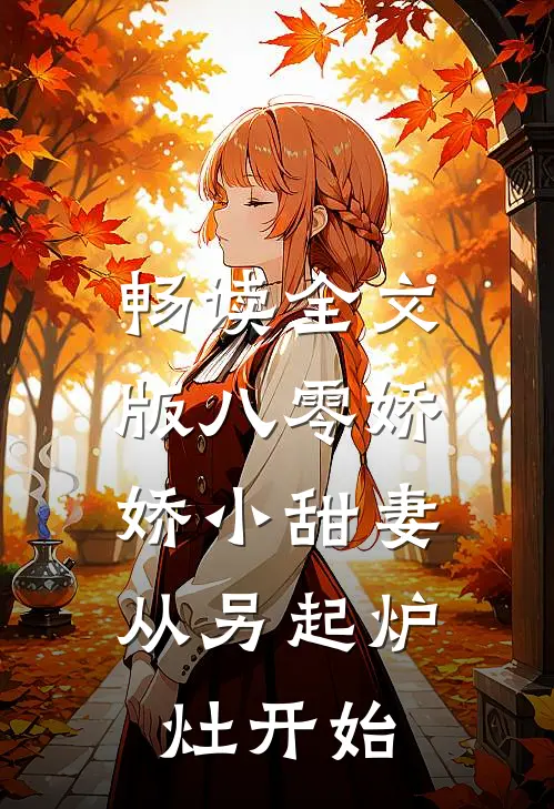 畅读全文版八零娇娇小甜妻，从另起炉灶开始