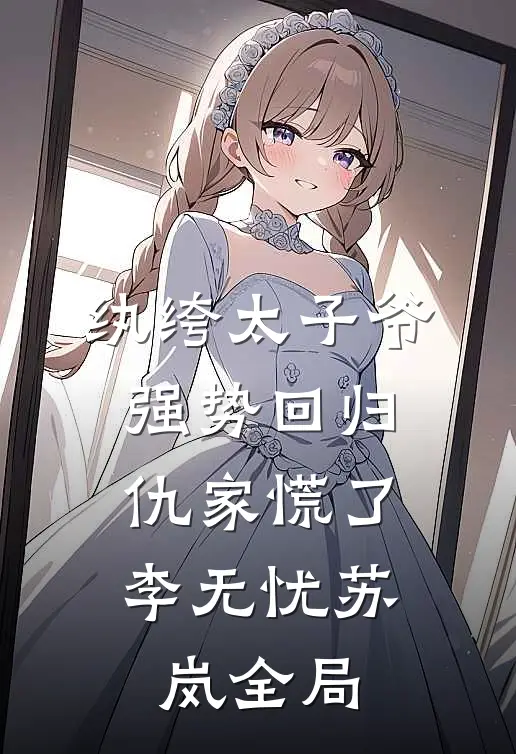 纨绔太子爷强势回归，仇家慌了李无忧苏岚全局