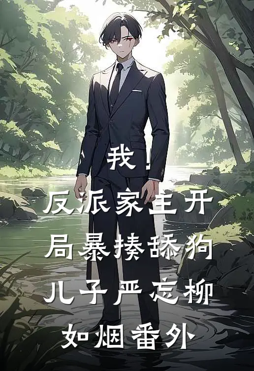 我！反派家主，开局暴揍舔狗儿子严忘柳如烟 番外