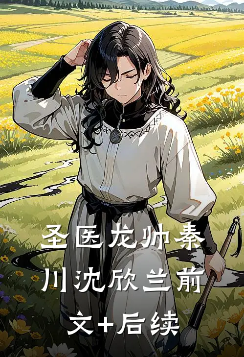 圣医龙帅秦川沈欣兰前文+后续