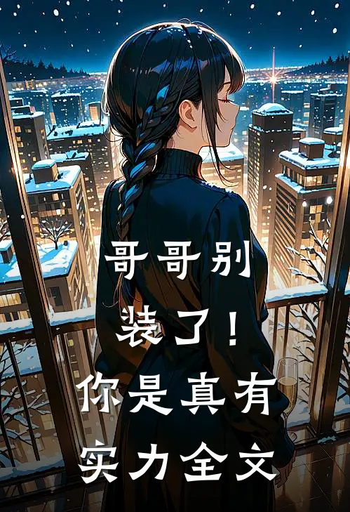哥哥别装了!你是真有实力全文免费阅读
