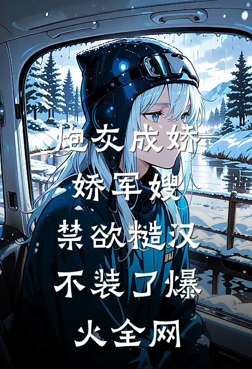 炮灰成娇娇军嫂，禁欲糙汉不装了爆火全网