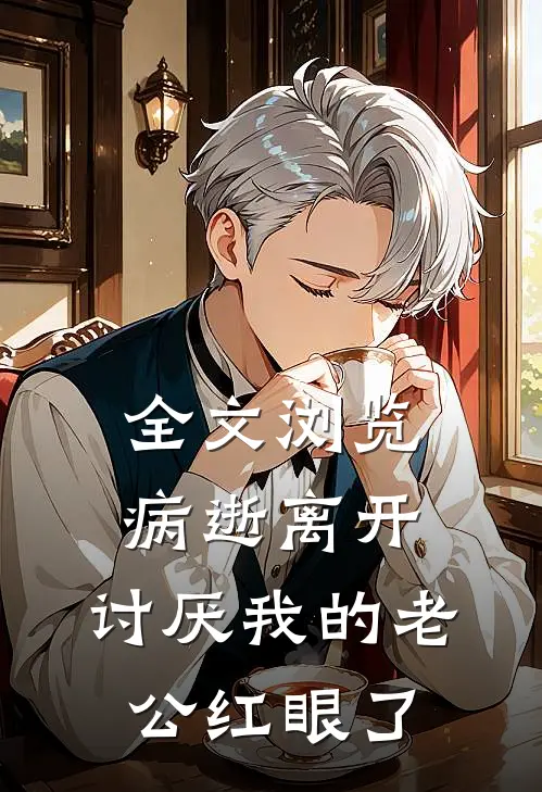 全文浏览病逝离开，讨厌我的老公红眼了