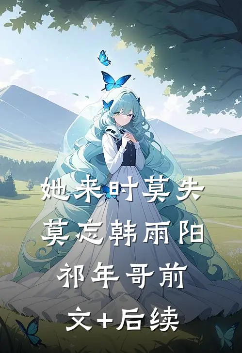 她来时莫失莫忘韩雨阳祁年哥前文+后续