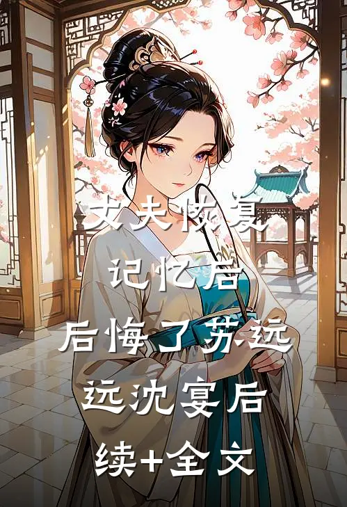丈夫恢复记忆后，后悔了苏远远沈宴后续+全文