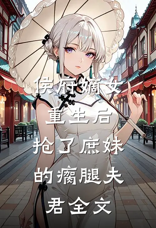 侯府嫡女重生后,抢了庶妹的瘸腿夫君全文免费