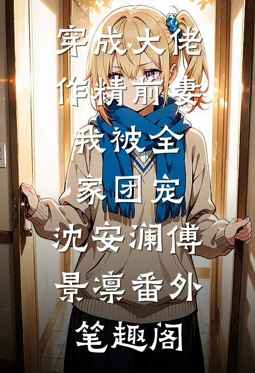 穿成大佬作精前妻，我被全家团宠：沈安澜傅景凛番外笔趣阁
