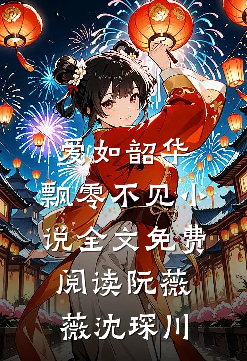 爱如韶华，飘零不见小说全文免费阅读阮薇薇沈琛川