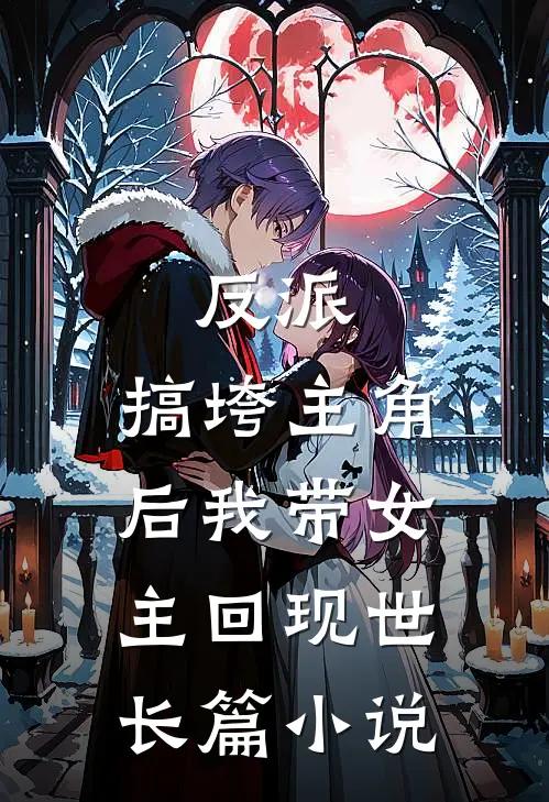 反派搞垮主角后我带女主回现世长篇