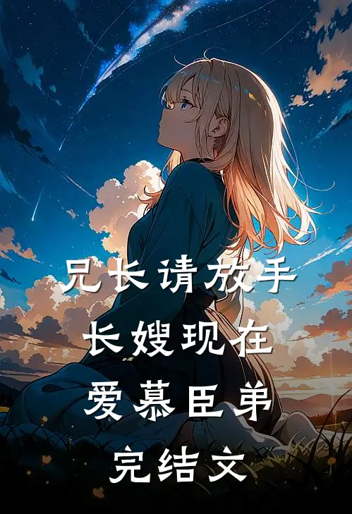 兄长请放手，长嫂现在爱慕臣弟完结文