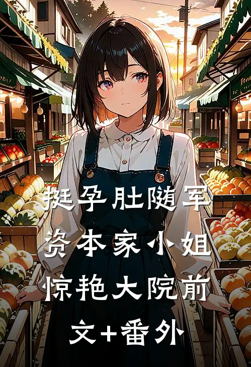 挺孕肚随军，资本家小姐惊艳大院前文+番外