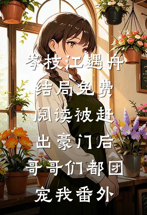 岑枝江遇舟结局免费阅读被赶出豪门后，哥哥们都团宠我番外