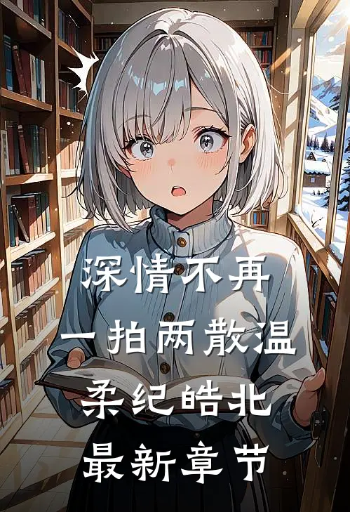 深情不再，一拍两散温柔纪皓北最新章节