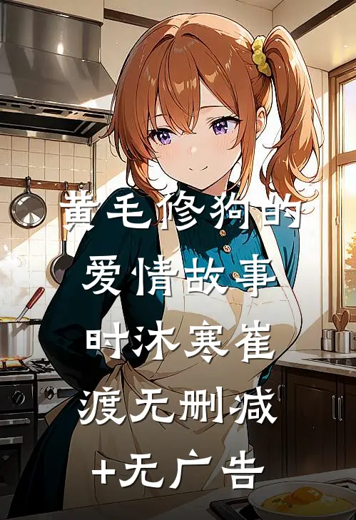 黄毛修狗的爱情故事时沐寒崔渡无删减+无广告