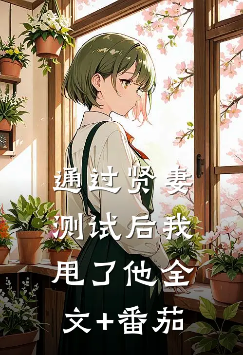 通过贤妻测试后我甩了他全文+番茄