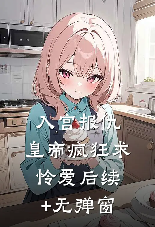 入宫报仇，皇帝疯狂求怜爱后续+无弹窗